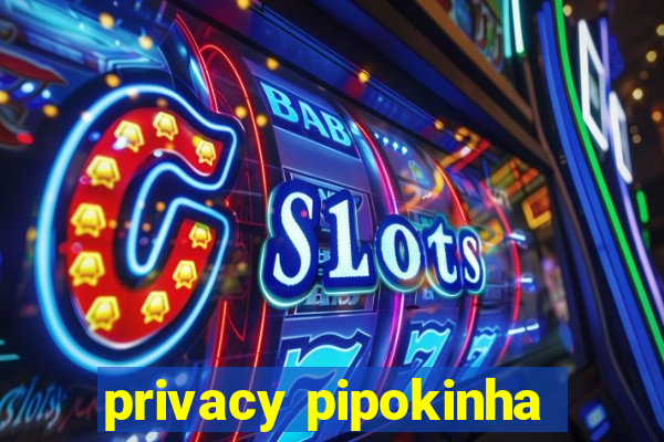 privacy pipokinha